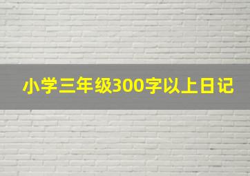 小学三年级300字以上日记