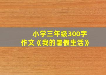 小学三年级300字作文《我的暑假生活》