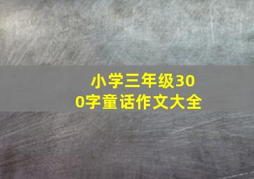 小学三年级300字童话作文大全