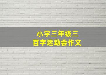 小学三年级三百字运动会作文