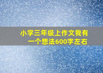 小学三年级上作文我有一个想法600字左右