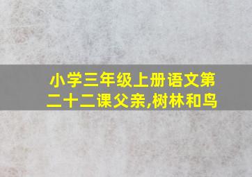 小学三年级上册语文第二十二课父亲,树林和鸟