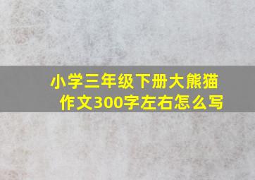 小学三年级下册大熊猫作文300字左右怎么写