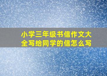 小学三年级书信作文大全写给同学的信怎么写