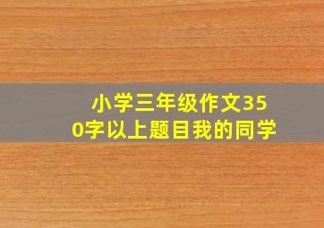 小学三年级作文350字以上题目我的同学