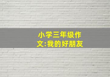 小学三年级作文:我的好朋友