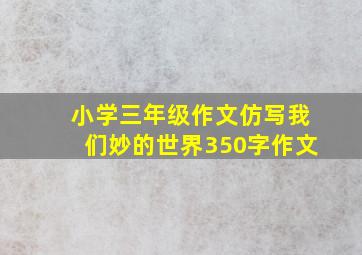 小学三年级作文仿写我们妙的世界350字作文