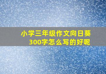 小学三年级作文向日葵300字怎么写的好呢