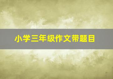 小学三年级作文带题目