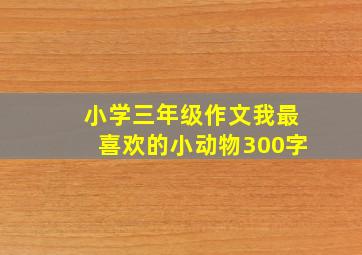 小学三年级作文我最喜欢的小动物300字