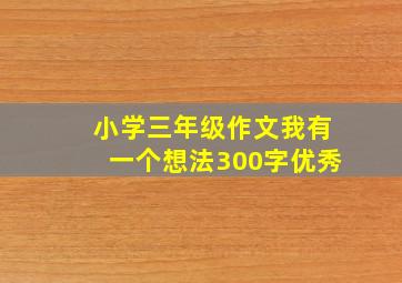 小学三年级作文我有一个想法300字优秀