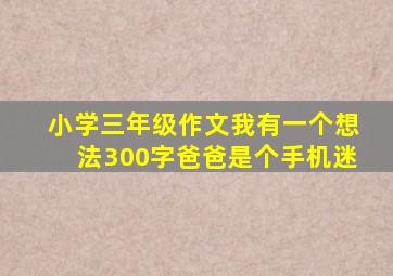 小学三年级作文我有一个想法300字爸爸是个手机迷