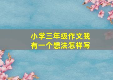 小学三年级作文我有一个想法怎样写