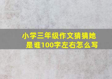 小学三年级作文猜猜她是谁100字左右怎么写