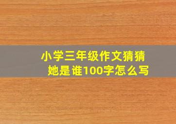 小学三年级作文猜猜她是谁100字怎么写