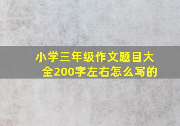 小学三年级作文题目大全200字左右怎么写的