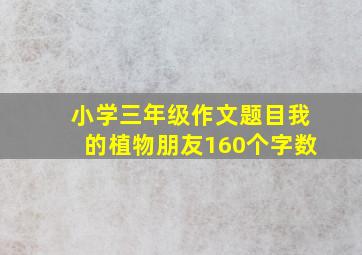 小学三年级作文题目我的植物朋友160个字数