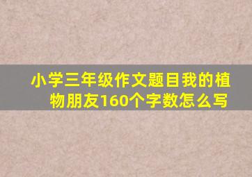 小学三年级作文题目我的植物朋友160个字数怎么写