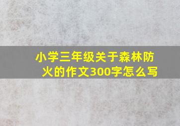 小学三年级关于森林防火的作文300字怎么写