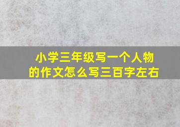 小学三年级写一个人物的作文怎么写三百字左右