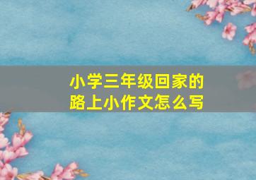 小学三年级回家的路上小作文怎么写