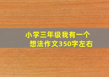 小学三年级我有一个想法作文350字左右