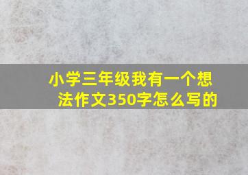 小学三年级我有一个想法作文350字怎么写的