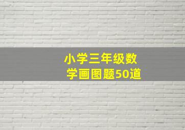 小学三年级数学画图题50道