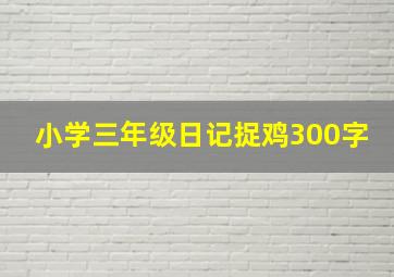 小学三年级日记捉鸡300字