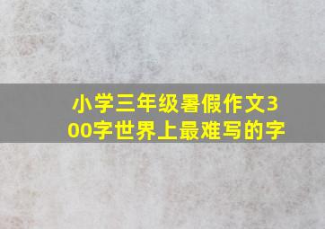 小学三年级暑假作文300字世界上最难写的字