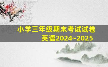 小学三年级期末考试试卷英语2024~2025