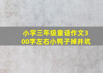 小学三年级童话作文300字左右小鸭子掉井坑