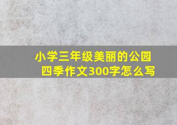 小学三年级美丽的公园四季作文300字怎么写