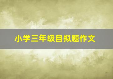 小学三年级自拟题作文