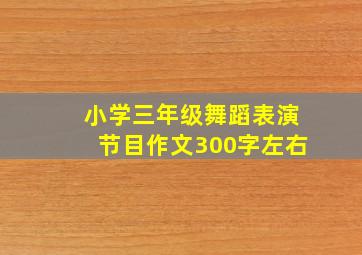 小学三年级舞蹈表演节目作文300字左右