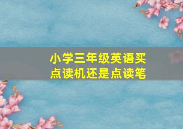 小学三年级英语买点读机还是点读笔