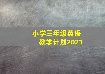 小学三年级英语教学计划2021