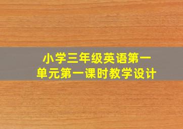 小学三年级英语第一单元第一课时教学设计