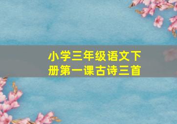 小学三年级语文下册第一课古诗三首