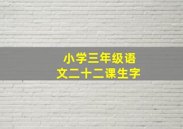 小学三年级语文二十二课生字