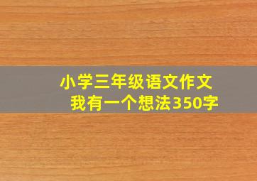 小学三年级语文作文我有一个想法350字