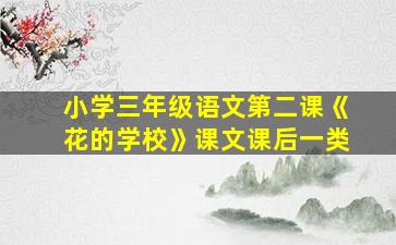 小学三年级语文第二课《花的学校》课文课后一类