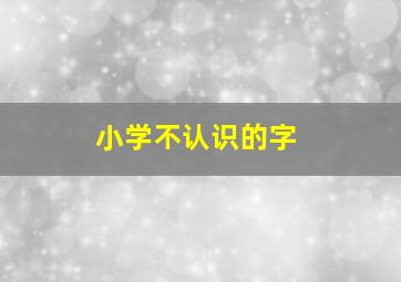 小学不认识的字