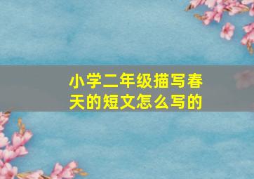 小学二年级描写春天的短文怎么写的