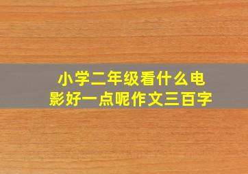 小学二年级看什么电影好一点呢作文三百字