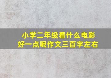 小学二年级看什么电影好一点呢作文三百字左右