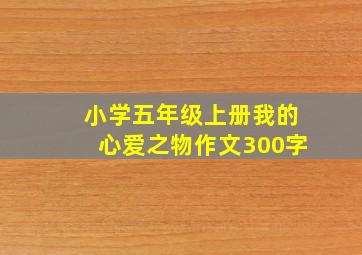 小学五年级上册我的心爱之物作文300字