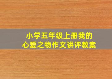 小学五年级上册我的心爱之物作文讲评教案