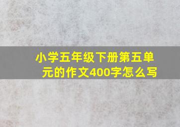 小学五年级下册第五单元的作文400字怎么写