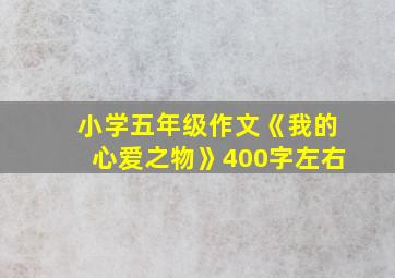 小学五年级作文《我的心爱之物》400字左右